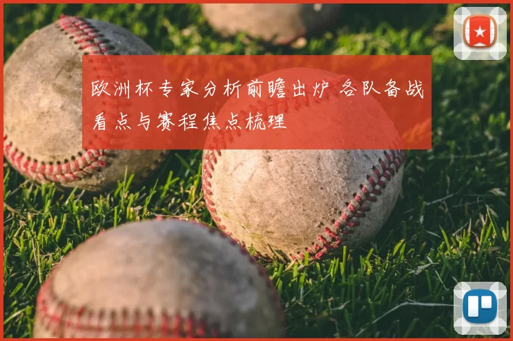欧洲杯专家分析前瞻出炉 各队备战看点与赛程焦点梳理