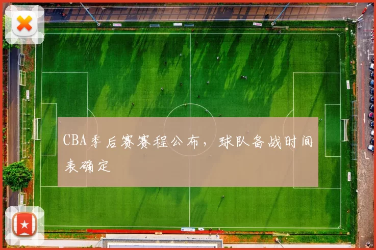 CBA季后赛赛程公布，球队备战时间表确定