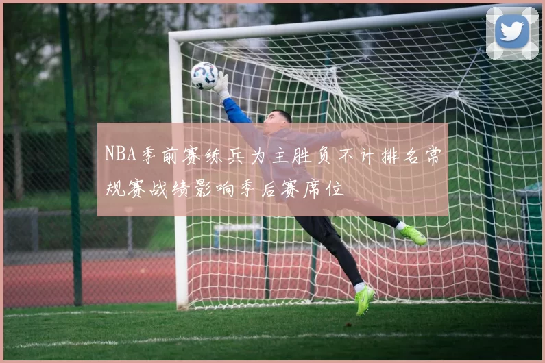NBA季前赛练兵为主胜负不计排名常规赛战绩影响季后赛席位