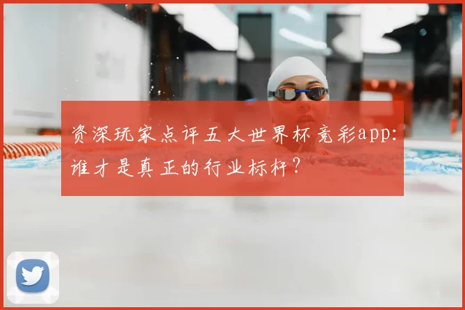 资深玩家点评五大世界杯竞彩app：谁才是真正的行业标杆？