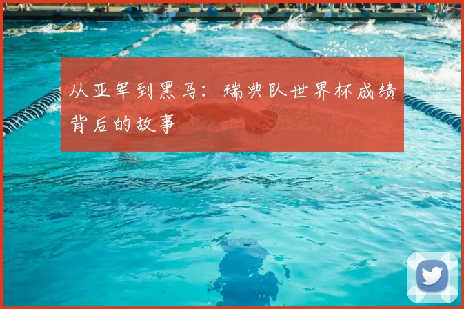 从亚军到黑马：瑞典队世界杯成绩背后的故事