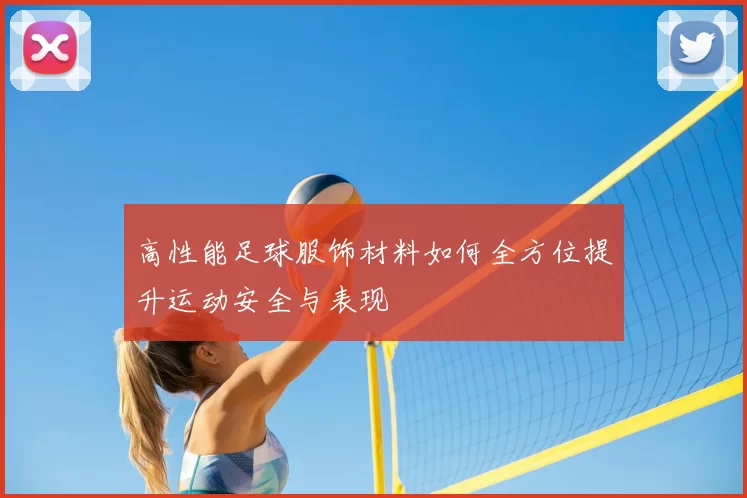 高性能足球服饰材料如何全方位提升运动安全与表现