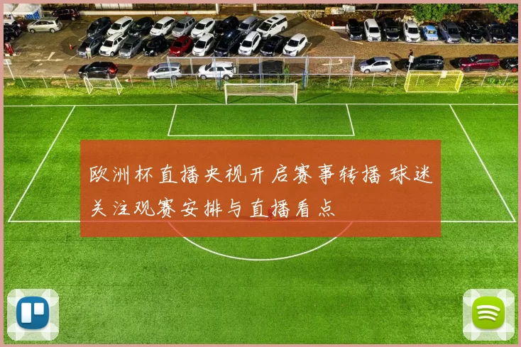 欧洲杯直播央视开启赛事转播 球迷关注观赛安排与直播看点