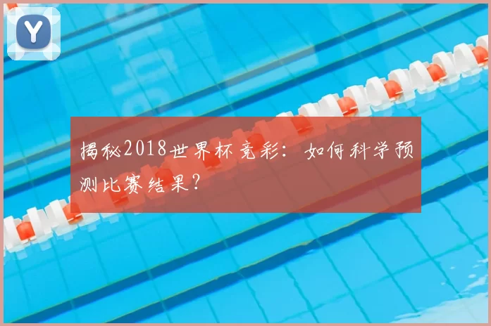 揭秘2018世界杯竞彩：如何科学预测比赛结果？