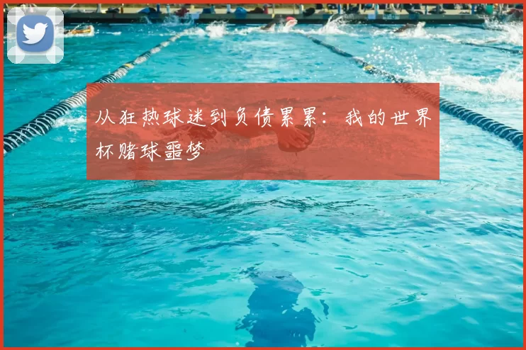 从狂热球迷到负债累累：我的世界杯赌球噩梦