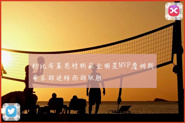 科比布莱恩特斩获全明星MVP詹姆斯率东部逆转西部取胜