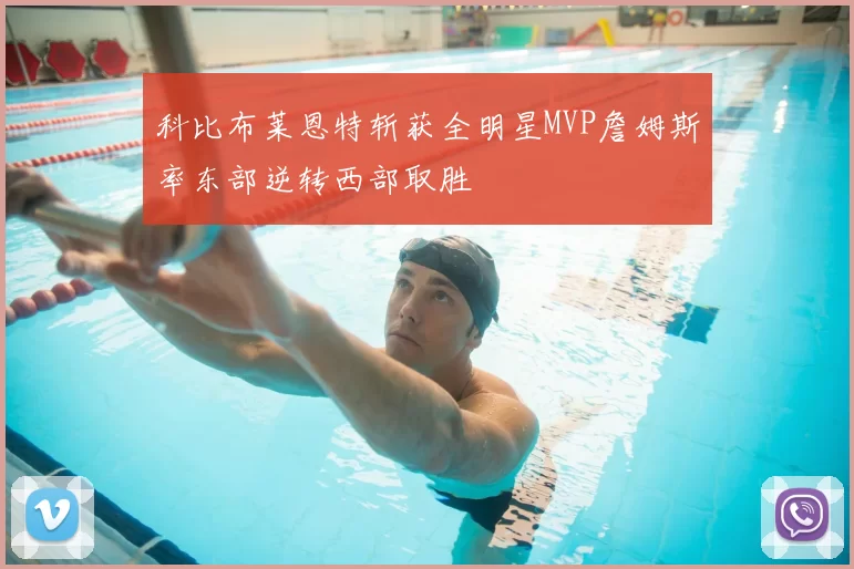 科比布莱恩特斩获全明星MVP詹姆斯率东部逆转西部取胜