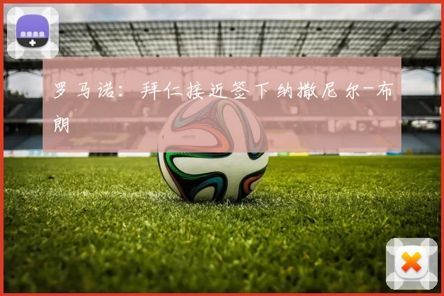 罗马诺:拜仁接近签下纳撒尼尔-布朗