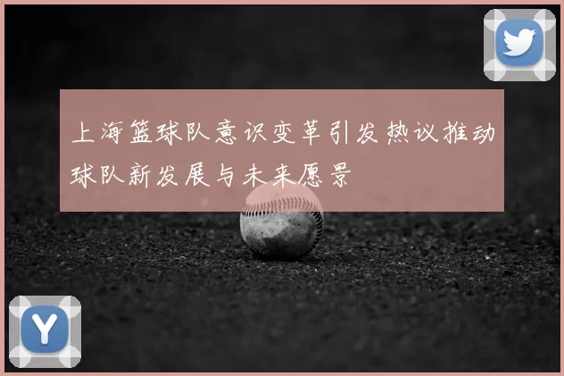 上海篮球队意识变革引发热议推动球队新发展与未来愿景