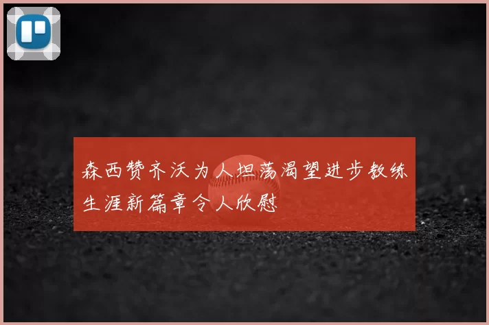 森西赞齐沃为人坦荡渴望进步教练生涯新篇章令人欣慰