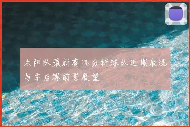 太阳队最新赛况分析球队近期表现与季后赛前景展望