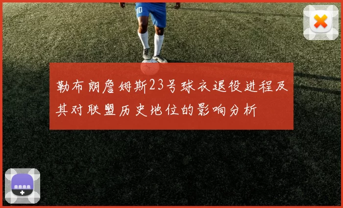 勒布朗詹姆斯23号球衣退役进程及其对联盟历史地位的影响分析