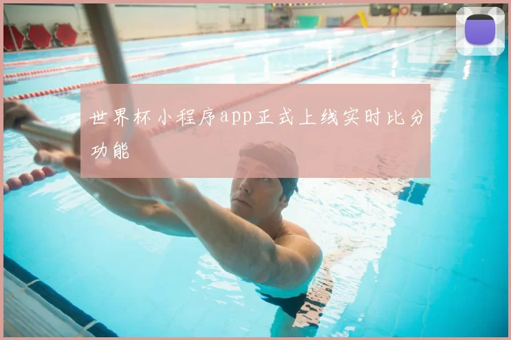 世界杯小程序app正式上线实时比分功能