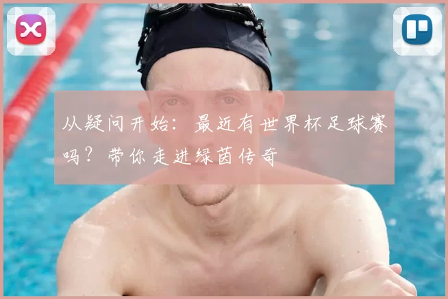 从疑问开始：最近有世界杯足球赛吗？带你走进绿茵传奇