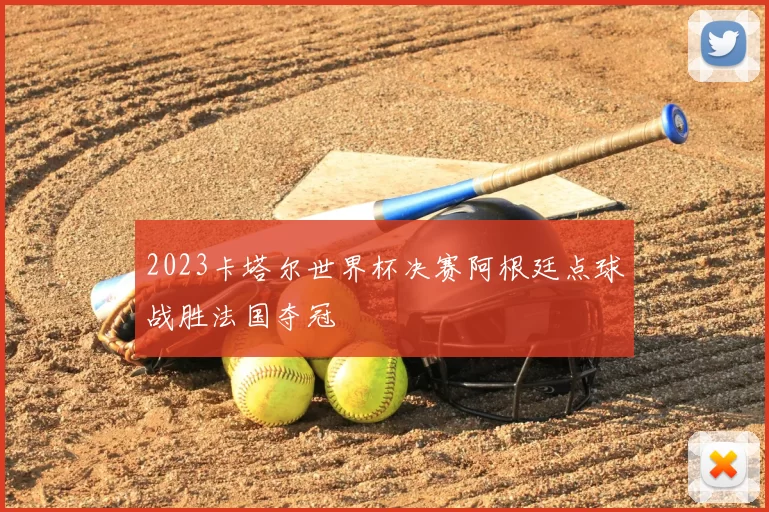 2023卡塔尔世界杯决赛阿根廷点球战胜法国夺冠