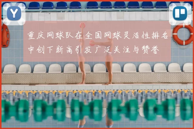 重庆网球队在全国网球灵活性排名中创下新高引发广泛关注与赞誉