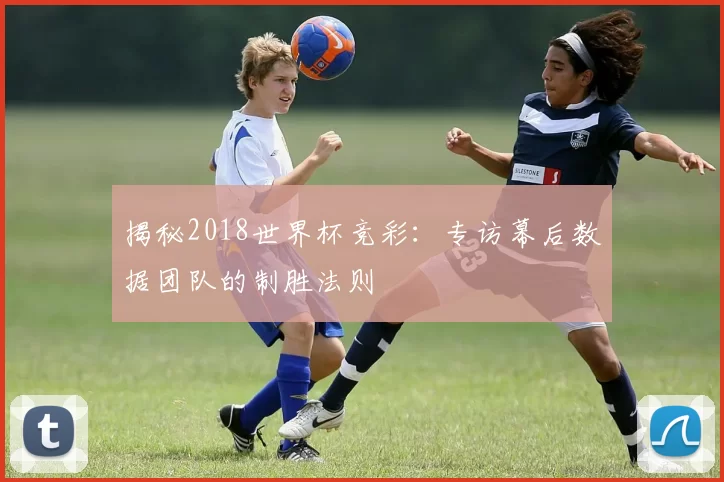 揭秘2018世界杯竞彩：专访幕后数据团队的制胜法则