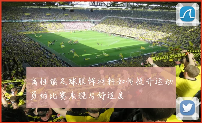 高性能足球服饰材料如何提升运动员的比赛表现与舒适度