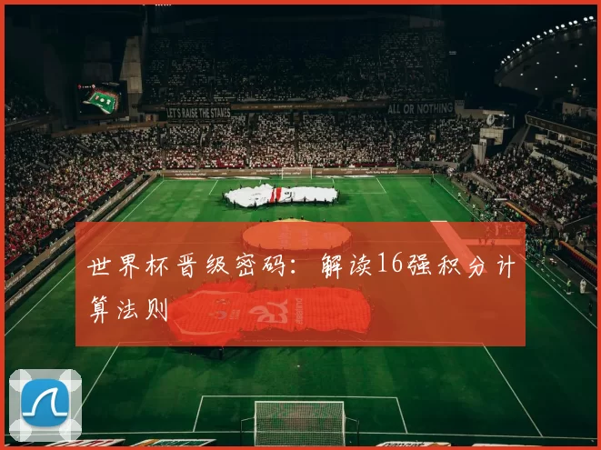 世界杯晋级密码：解读16强积分计算法则