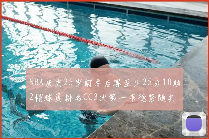 NBA历史25岁前季后赛至少25分10助2帽球员排名CC3次第一韦德紧随其后