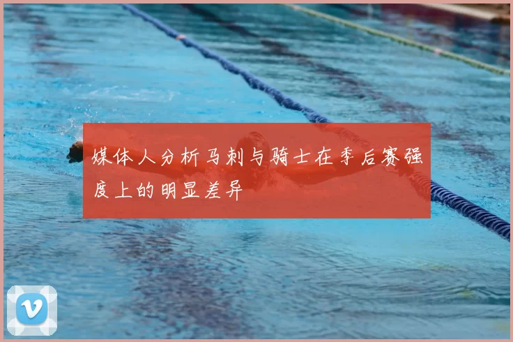 媒体人分析马刺与骑士在季后赛强度上的明显差异