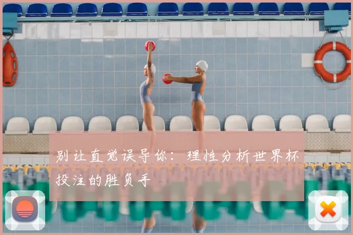 别让直觉误导你：理性分析世界杯投注的胜负手