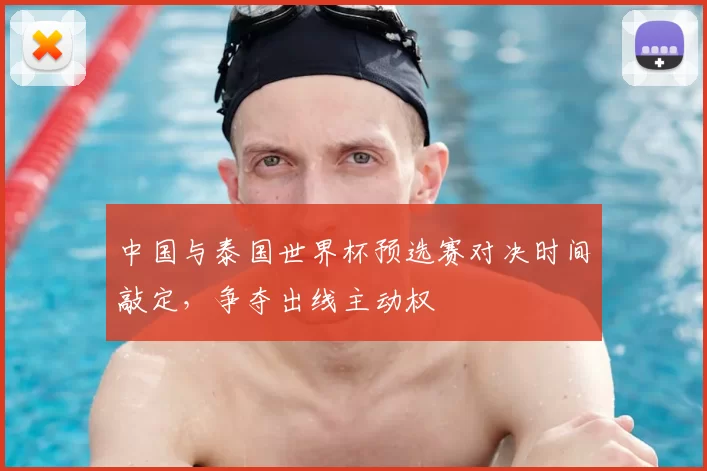 中国与泰国世界杯预选赛对决时间敲定,争夺出线主动权