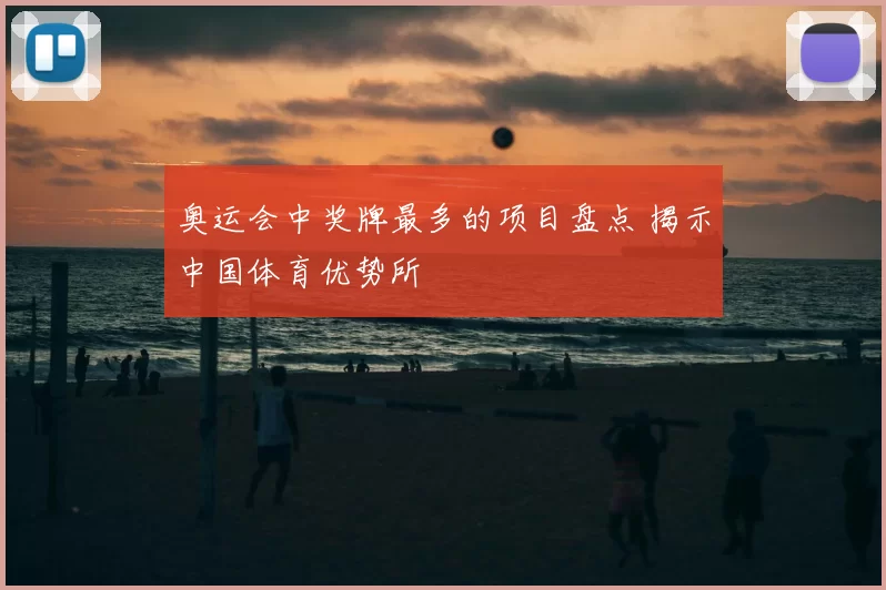 奥运会中奖牌最多的项目盘点 揭示中国体育优势所