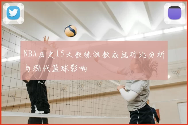 NBA历史15大教练执教成就对比分析与现代篮球影响