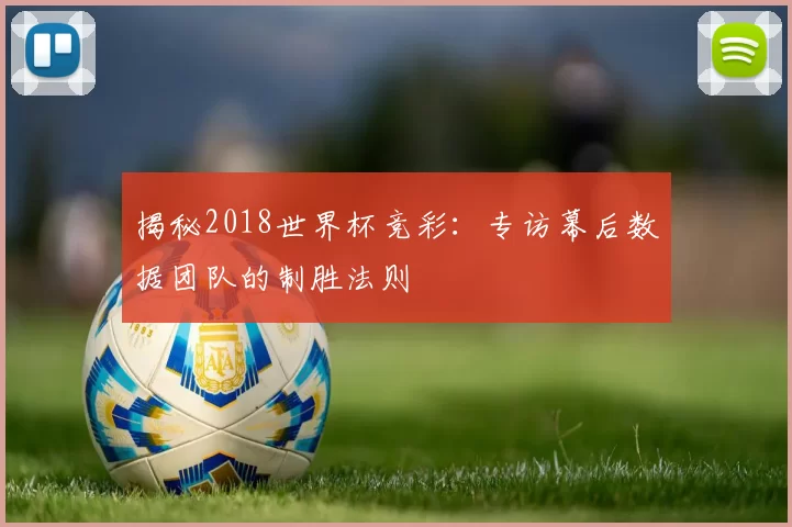 揭秘2018世界杯竞彩：专访幕后数据团队的制胜法则