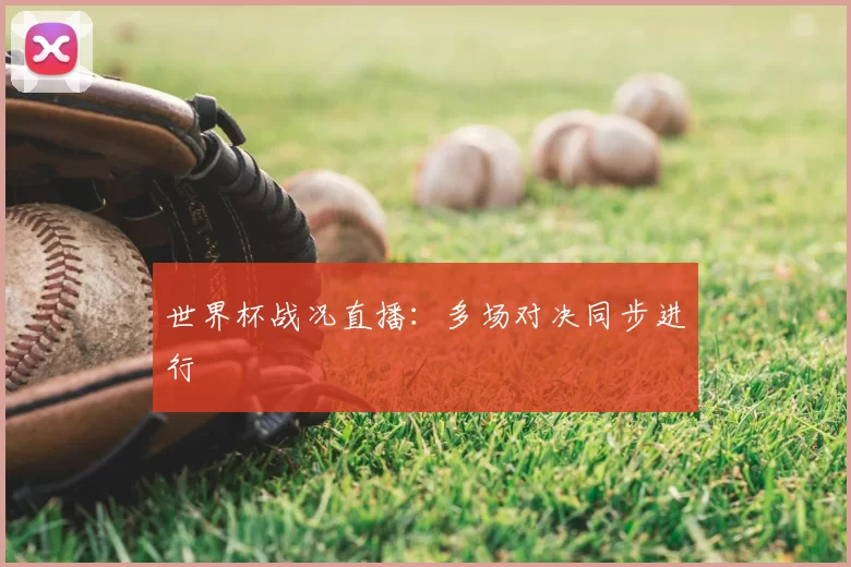 世界杯战况直播：多场对决同步进行