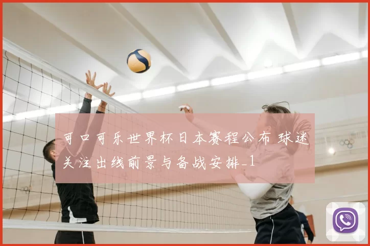 可口可乐世界杯日本赛程公布 球迷关注出线前景与备战安排_1