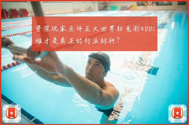 资深玩家点评五大世界杯竞彩app：谁才是真正的行业标杆？