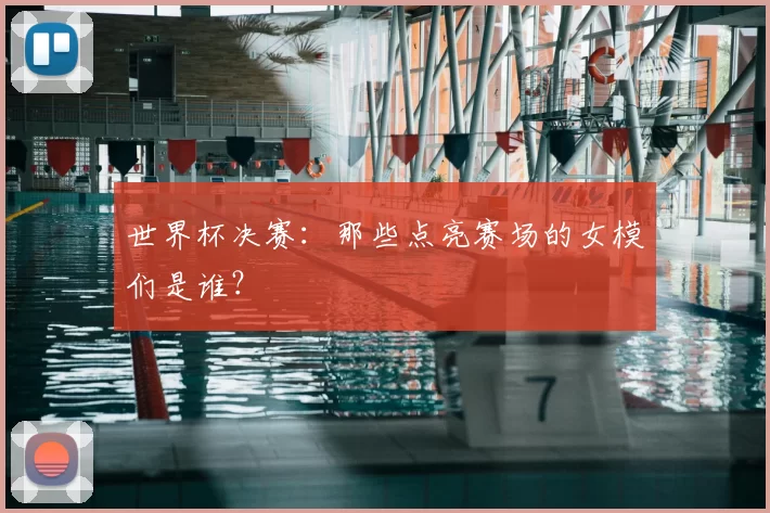 世界杯决赛:那些点亮赛场的女模们是谁?