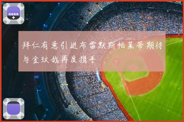 拜仁有意引进布雷默斯帕莱蒂期待与金玟哉再度携手