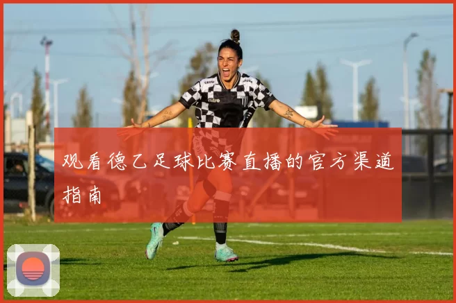 观看德乙足球比赛直播的官方渠道指南