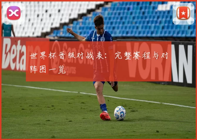 世界杯晋级对战表：完整赛程与对阵图一览