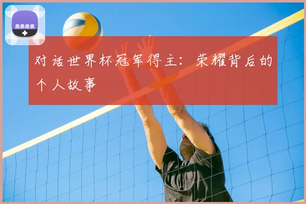 对话世界杯冠军得主：荣耀背后的个人故事