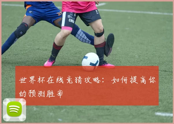 世界杯在线竞猜攻略：如何提高你的预测胜率