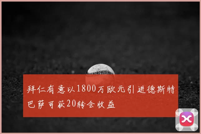 拜仁有意以1800万欧元引进德斯特巴萨可获20转会收益