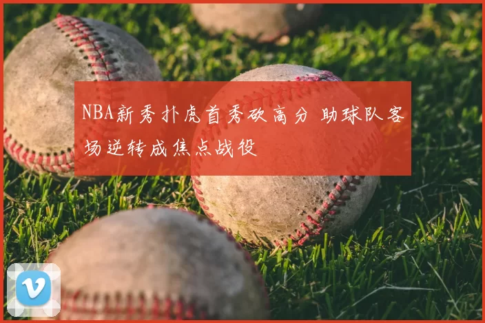 NBA新秀扑虎首秀砍高分 助球队客场逆转成焦点战役
