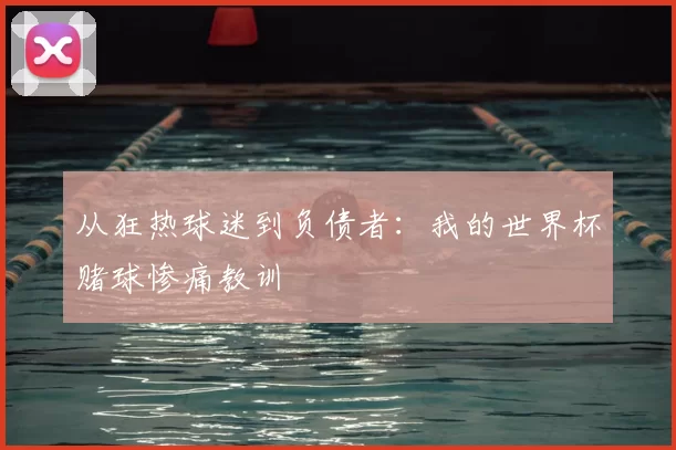 从狂热球迷到负债者：我的世界杯赌球惨痛教训