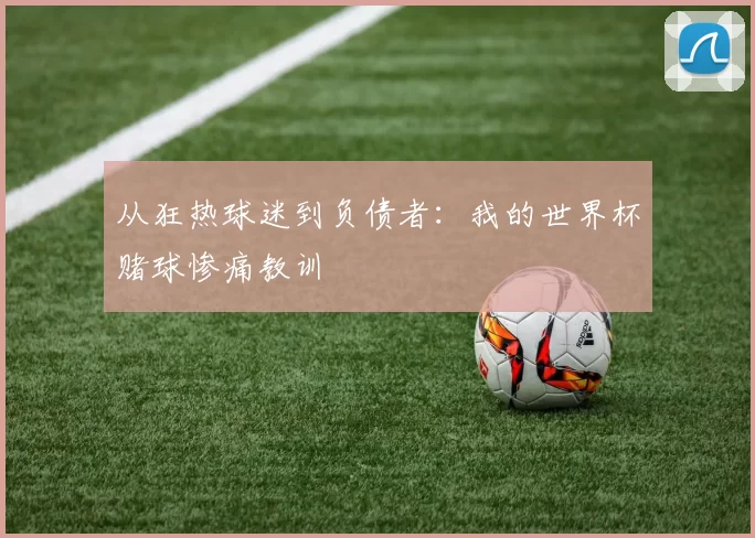从狂热球迷到负债者:我的世界杯赌球惨痛教训