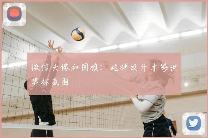 微信头像加国旗：这样设计才够世界杯氛围