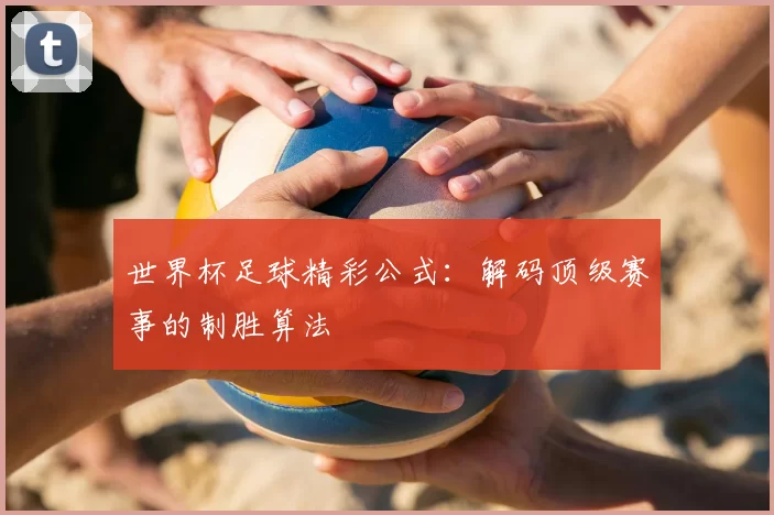 世界杯足球精彩公式：解码顶级赛事的制胜算法