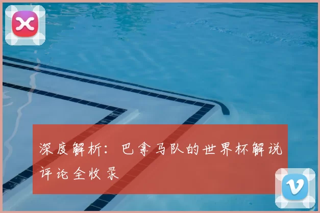 深度解析：巴拿马队的世界杯解说评论全收录