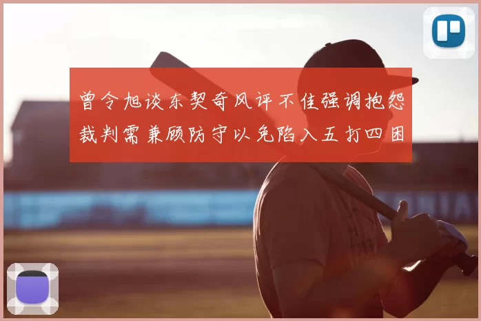 曾令旭谈东契奇风评不佳强调抱怨裁判需兼顾防守以免陷入五打四困境