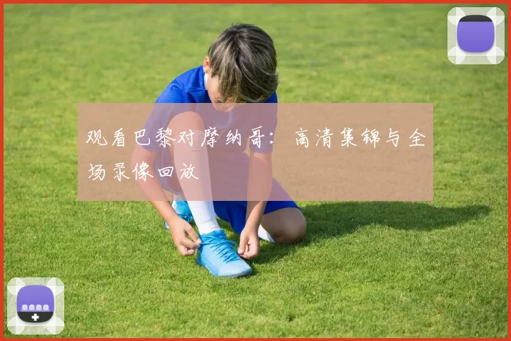 观看巴黎对摩纳哥：高清集锦与全场录像回放