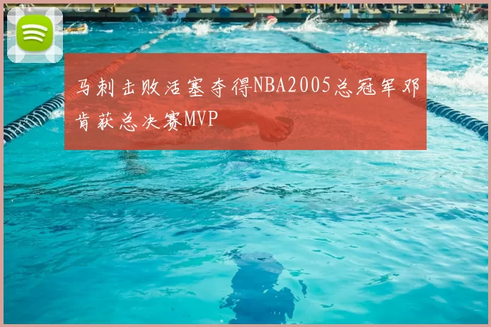 马刺击败活塞夺得NBA2005总冠军邓肯获总决赛MVP