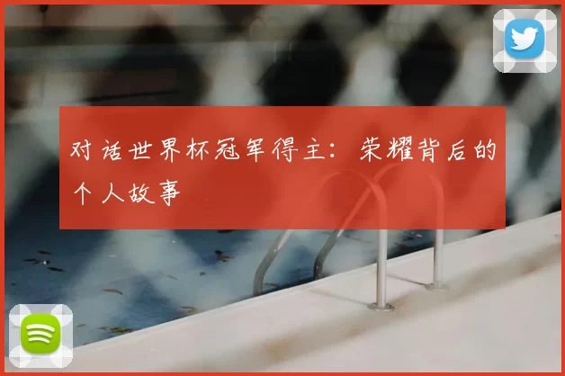 对话世界杯冠军得主：荣耀背后的个人故事